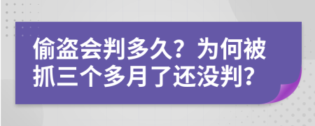 偷盗会判多久？为何被抓三个多月了还没判？