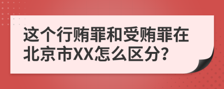 这个行贿罪和受贿罪在北京市XX怎么区分？