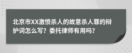 北京市XX激愤杀人的故意杀人罪的辩护词怎么写？委托律师有用吗？
