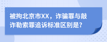 被拘北京市XX，诈骗罪与敲诈勒索罪追诉标准区别是？