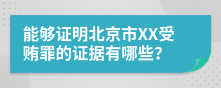 能够证明北京市XX受贿罪的证据有哪些？