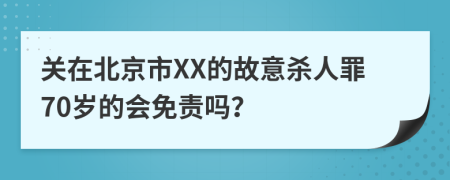 关在北京市XX的故意杀人罪70岁的会免责吗？