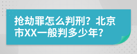 抢劫罪怎么判刑？北京市XX一般判多少年？