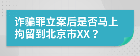 诈骗罪立案后是否马上拘留到北京市XX？