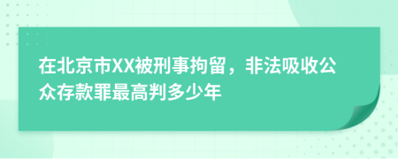 在北京市XX被刑事拘留，非法吸收公众存款罪最高判多少年