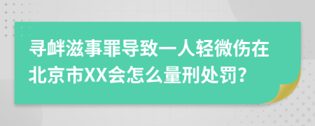 寻衅滋事罪导致一人轻微伤在北京市XX会怎么量刑处罚？