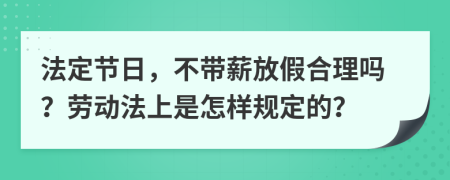 法定节日，不带薪放假合理吗？劳动法上是怎样规定的？