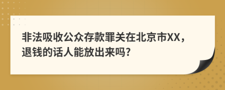 非法吸收公众存款罪关在北京市XX，退钱的话人能放出来吗?
