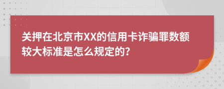 关押在北京市XX的信用卡诈骗罪数额较大标准是怎么规定的？