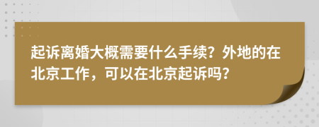 起诉离婚大概需要什么手续？外地的在北京工作，可以在北京起诉吗？