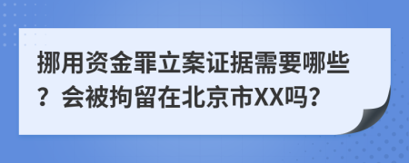 挪用资金罪立案证据需要哪些？会被拘留在北京市XX吗？