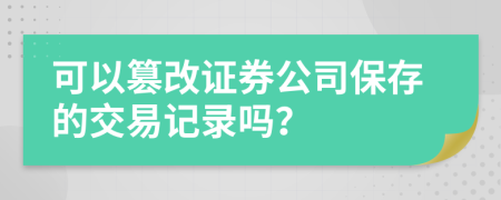 可以篡改证券公司保存的交易记录吗？