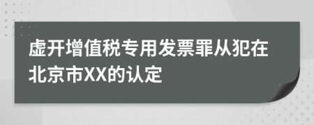 虚开增值税专用发票罪从犯在北京市XX的认定