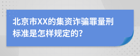 北京市XX的集资诈骗罪量刑标准是怎样规定的？