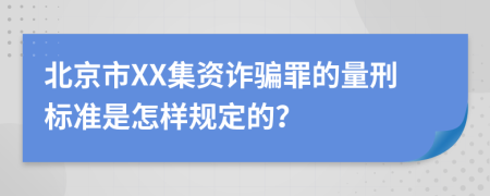 北京市XX集资诈骗罪的量刑标准是怎样规定的？