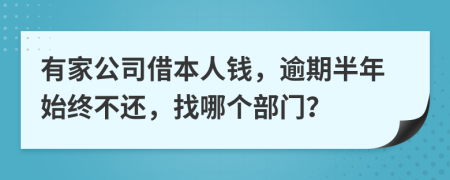 有家公司借本人钱，逾期半年始终不还，找哪个部门？