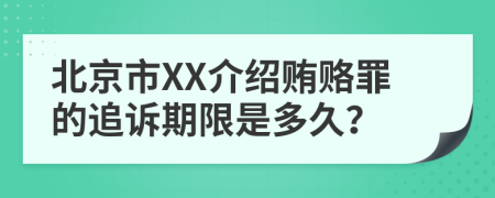北京市XX介绍贿赂罪的追诉期限是多久？