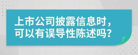 上市公司披露信息时，可以有误导性陈述吗？