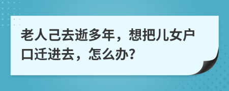 老人己去逝多年，想把儿女户口迁进去，怎么办？