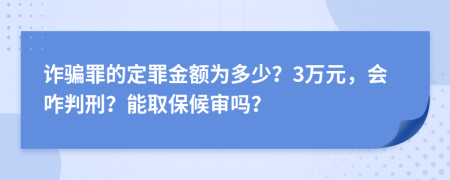 诈骗罪的定罪金额为多少？3万元，会咋判刑？能取保候审吗？
