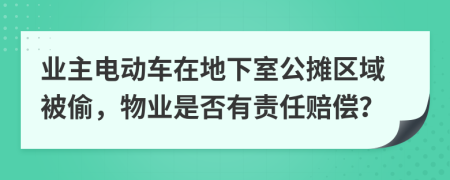 业主电动车在地下室公摊区域被偷，物业是否有责任赔偿？