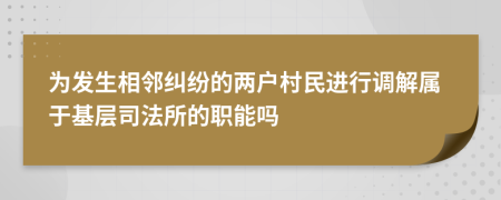 为发生相邻纠纷的两户村民进行调解属于基层司法所的职能吗