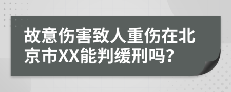 故意伤害致人重伤在北京市XX能判缓刑吗？