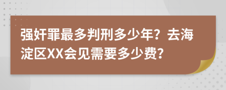 强奸罪最多判刑多少年？去海淀区XX会见需要多少费？