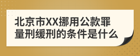 北京市XX挪用公款罪量刑缓刑的条件是什么