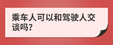 乘车人可以和驾驶人交谈吗？