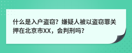 什么是入户盗窃？嫌疑人被以盗窃罪关押在北京市XX，会判刑吗？