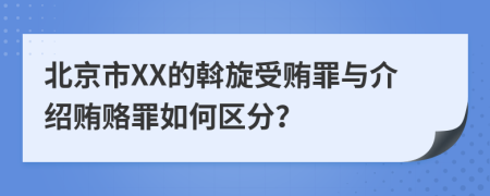 北京市XX的斡旋受贿罪与介绍贿赂罪如何区分？