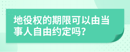 地役权的期限可以由当事人自由约定吗？