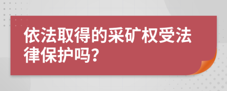 依法取得的采矿权受法律保护吗？