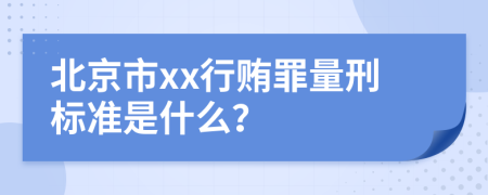 北京市xx行贿罪量刑标准是什么？