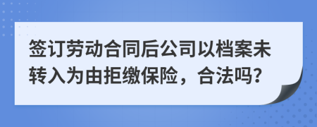 签订劳动合同后公司以档案未转入为由拒缴保险，合法吗？