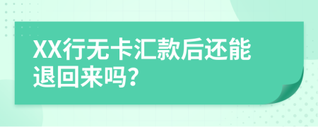 XX行无卡汇款后还能退回来吗？