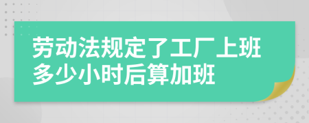 劳动法规定了工厂上班多少小时后算加班