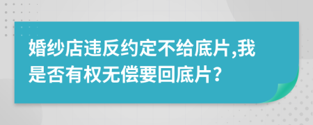 婚纱店违反约定不给底片,我是否有权无偿要回底片？