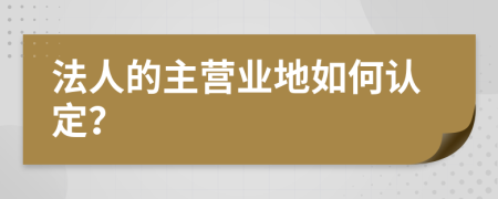 法人的主营业地如何认定？