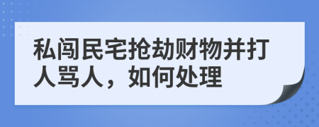 私闯民宅抢劫财物并打人骂人，如何处理