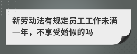 新劳动法有规定员工工作未满一年，不享受婚假的吗