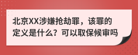 北京XX涉嫌抢劫罪，该罪的定义是什么？可以取保候审吗