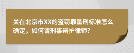 关在北京市XX的盗窃罪量刑标准怎么确定，如何请刑事辩护律师？