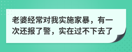 老婆经常对我实施家暴，有一次还报了警，实在过不下去了