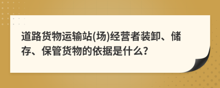 道路货物运输站(场)经营者装卸、储存、保管货物的依据是什么？