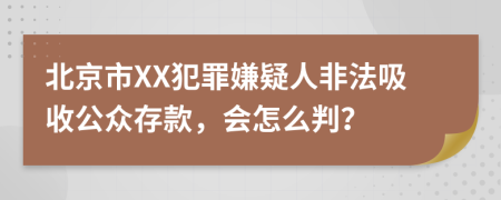 北京市XX犯罪嫌疑人非法吸收公众存款，会怎么判？