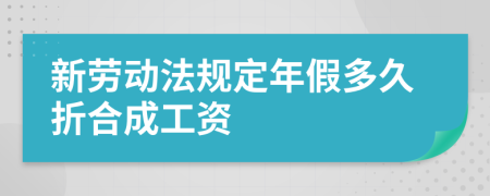 新劳动法规定年假多久折合成工资