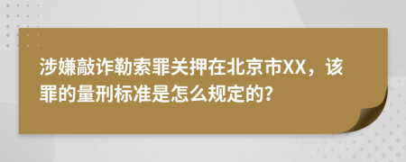 涉嫌敲诈勒索罪关押在北京市XX，该罪的量刑标准是怎么规定的？