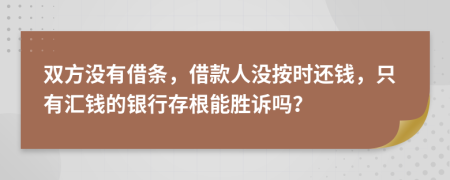 双方没有借条，借款人没按时还钱，只有汇钱的银行存根能胜诉吗？